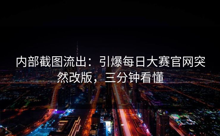 内部截图流出：引爆每日大赛官网突然改版，三分钟看懂