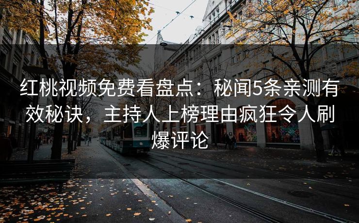 红桃视频免费看盘点：秘闻5条亲测有效秘诀，主持人上榜理由疯狂令人刷爆评论