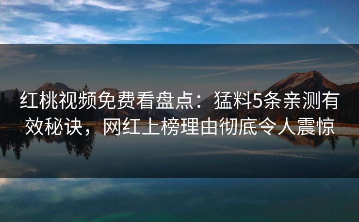 红桃视频免费看盘点：猛料5条亲测有效秘诀，网红上榜理由彻底令人震惊