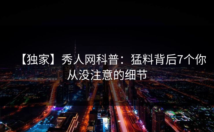 【独家】秀人网科普：猛料背后7个你从没注意的细节
